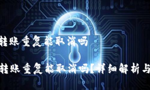 imtoken钱包转账重复能取消吗

IMToken钱包转账重复能取消吗？详细解析与常见问题解答