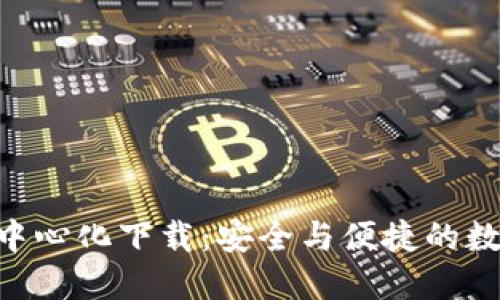 : imToken钱包中心化下载：安全与便捷的数字资产管理工具