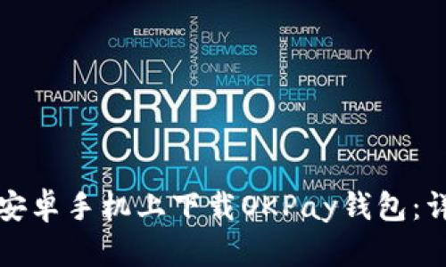 如何在安卓手机上下载OKPay钱包：详细指南