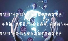如何使用APNFT币冷钱包安全存储你的数字资产AP