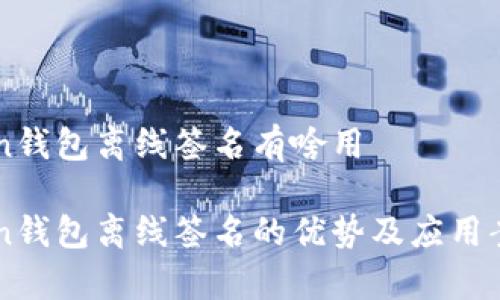 imtoken钱包离线签名有啥用

imtoken钱包离线签名的优势及应用案例解析