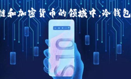 冷钱包通常是指一种资产存储方式，主要用于加密货币的安全存储。在区块链和加密货币的领域中，冷钱包是一种能够离线存储数字资产的方法，常见的形式包括硬件钱包、纸钱包等。

以下是符合大众和和相关关键词：

冷钱包是什么？如何选择安全可靠的冷钱包？