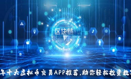  
2023年十大虚拟币交易APP推荐，助你轻松投资数字货币