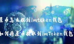 屎币怎么提到imtoken钱包如何将屎币提取到imToke