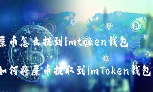 屎币怎么提到imtoken钱包
如何将屎币提取到imToken钱包?