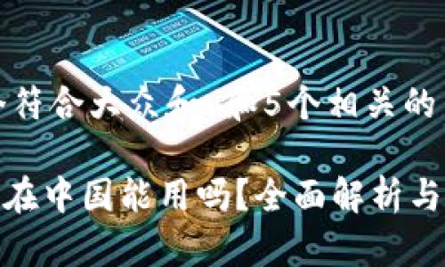 思考一个符合大众和 和5个相关的关键词

imToken在中国能用吗？全面解析与使用指南