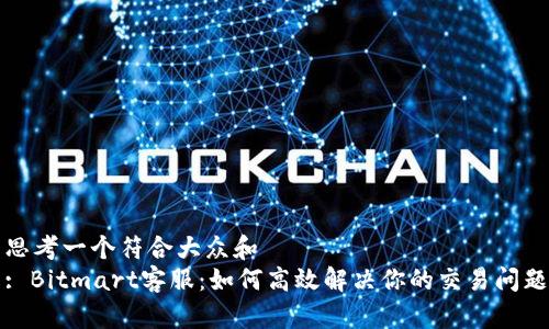 思考一个符合大众和  
: Bitmart客服：如何高效解决你的交易问题
