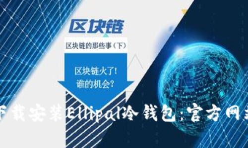 如何下载安装Ellipal冷钱包：官方网站指南