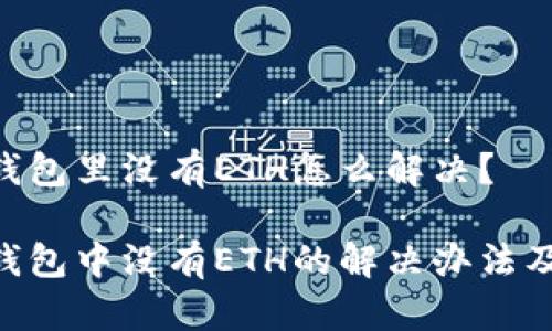 imToken钱包里没有ETH怎么解决？
  
imToken钱包中没有ETH的解决办法及常见问题