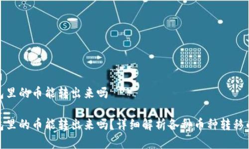 观察钱包里的币能转出来吗

观察钱包里的币能转出来吗？详细解析各种币种转移的可行性