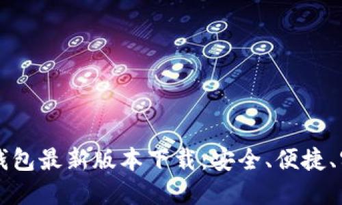 以太坊钱包最新版本下载：安全、便捷、实用指南