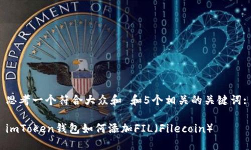 思考一个符合大众和 和5个相关的关键词:

imToken钱包如何添加FIL（Filecoin）