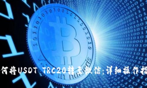 如何将USDT TRC20转至微信：详细操作指南