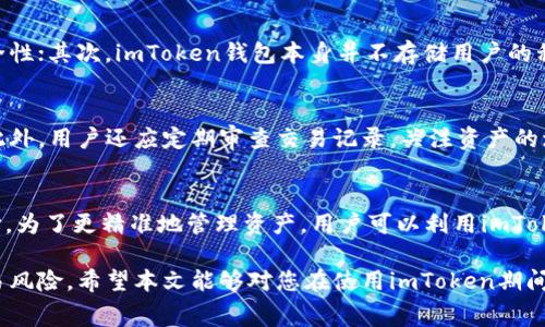 tiaotiimToken钱包转出所需费用解析/tiaoti
imToken, 钱包, 转出费用, 交易费用, 加密货币/guanjianci

在当今数字货币的世界中，使用钱包进行资产管理和转账已经成为一种常规实践。而imToken作为一个备受欢迎的数字钱包，其用户需要了解转出时可能涉及的费用问题，这不仅关系到交易的成本，也影响到用户整体的资金管理策略。本文将详细探讨imToken钱包转出所需的费用，帮助用户更好地理解和利用这个工具。

1. imToken钱包的基本功能
imToken钱包是一款支持多种加密货币和区块链资产的数字资产钱包。它不仅允许用户存储、发送和接收数字货币，还提供了切换不同资产链、查看交易历史等功能。其用户友好的界面和实用的功能，使得它在加密货币爱好者中占据了重要的位置。

2. imToken钱包转出费用的概述
使用imToken钱包转出加密货币时，用户需要支付一定的费用，这些费用主要用于区块链网络的交易处理。通常，转出费用是动态的，取决于网络的繁忙程度和交易的优先级。在转账过程中，用户可以根据需要自行设定交易费用的高低，费用高则交易处理速度快，反之则慢。

3. 如何查看imToken钱包的转出费用？
在imToken钱包中，用户在进行转账时，可以很容易地查看当前的转出费用。通常，在输入接收地址和转账金额后，界面会显示当前的交易费用。此外，用户可以选择手续费的等级，从低到高通常有几个选项可供选择。用户在选择费用时需要考虑到时效性和成本，合理评估转账的急迫性与费用之间的平衡。

4. 为什么imToken转出会产生费用？
每一笔加密货币的转账都需要经过区块链网络的验证与确认，这个过程涉及到矿工的工作。矿工利用高性能计算机进行复杂的计算，以维护区块链的安全和稳定。因此，他们需要通过交易费用来获得相应的报酬。转出手续费直接支付给矿工，以激励他们快速处理交易，提高网络的流动性。

5. 有哪些方法可以减少imToken钱包的转出费用？
虽然imToken钱包的转出费用通常是动态的，但用户可以采取一些策略来减少这些费用。首先，用户可以选择在网络高峰期以外的时间进行交易，以享受较低的费用。其次，用户可以选择较低的手续费等级，尽管可能导致交易处理时间延长。最后，对最多进行一些批量转账的用户，可以考虑使用其他平台的更具成本效益的转账功能，这样可以进一步降低整体费用。

6. 总结与展望
imToken钱包作为一个强大且灵活的加密资产管理工具，尽管在转出时需要支付费用，但这也是保障交易安全性和高效性的重要机制。用户在了解转出费用的构成及调整后，可以更为自信地进行数字货币交易。未来，随着区块链技术的进步和竞争的加剧，转账费用有望进一步下降，为用户提供更便捷的服务。

常见问题解答

问题一：如何选择合适的转出费用？
选择合适的转出费用需考虑多个因素。首先需要评估你当前的需求，是希望迅速完成交易还是等待稍后进行。若你需要快速确认，并且该交易关系到即时的市场价格，则应该选择较高的手续费，这样可确保交易能够得到优先处理。如果你的转账不是急需处理，那么可以选择较低的费用，此时交易的确认时间可能较长，这是市场上需要交易者权衡的关键逻辑。

问题二：imToken转账失败有什么原因？
在进行imToken钱包的转账时，有时会出现交易失败的情况。通常，这可能是由于未支付足够的交易费用，从而导致交易未能被矿工处理。其次，有可能是因为输入的接收地址错误，或者是在网络上存在的暂时性问题。用户可以在转账失败的情况下仔细检查自己的操作记录和网络状态，并尝试重新发送交易。

问题三：imToken钱包是否安全？
安全性一直是数字货币钱包用户非常关心的一个问题，imToken钱包在这方面措施颇多。首先，它采用了助记词备份、指纹解锁等多种安全技术以提高账户安全性；其次，imToken钱包本身并不存储用户的私钥，用户的私钥由用户自身完全掌控。用户在使用钱包时，需时刻警惕钓鱼网站、木马病毒等安全隐患。

问题四：如何避免在imToken钱包中丢失资产？
为了避免在imToken钱包中丢失资产，用户需高度重视私钥和助记词的管理。妥善保存助记词以防止意外遗失和忘记，同时及时更新软件版本以确保安全性。此外，用户还应定期审查交易记录，关注资产的增减变化，保持警惕，及时发现任何异常情况并采取相应措施。

问题五：imToken支持哪些交易对？
imToken钱包支持多种加密货币的交易，包括比特币、以太坊、USDT等多种主流数字资产。其实，imToken还支持许多代币的管理与交易，为用户提供广泛的选择。为了更精准地管理资产，用户可以利用imToken的内置DApp浏览器，访问去中心化交易所进行资产交换，增加流动性和获利机会。

总结来说，理解imToken钱包的转出费用及相关机制，对于每位用户都是必要的。这将帮助用户在数字货币交易中做出明智的选择，同时也可以有效地降低交易风险。希望本文能够对您在使用imToken期间遇到的疑问给予解答和参考。
