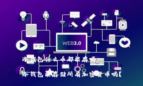 冷钱包什么币都能存吗

冷钱包能存储所有加密货币吗？