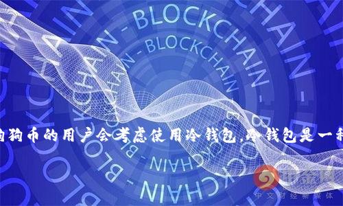 狗狗币（Dogecoin）作为一种流行的加密货币，已经赢得了广泛的欢迎。许多想要安全存储他们的狗狗币的用户会考虑使用冷钱包。冷钱包是一种不直接连接到互联网的存储解决方案，通常用于存储加密货币，以防止黑客攻击和其他网络威胁。

狗狗币冷钱包介绍及使用指南