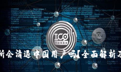 : OK交易所会清退中国用户吗？全面解析及后续影响
