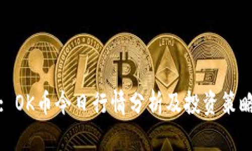 : OK币今日行情分析及投资策略