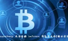 PancakeSwap 无法连接 imToken 钱包怎么办？解决方法