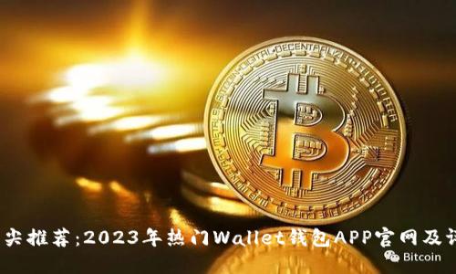  顶尖推荐：2023年热门Wallet钱包APP官网及评测