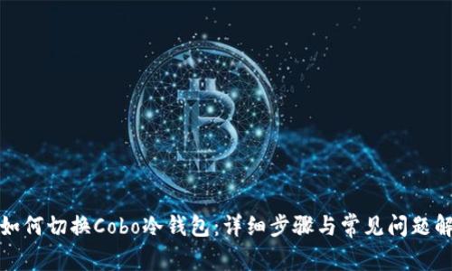 : 如何切换Cobo冷钱包：详细步骤与常见问题解析