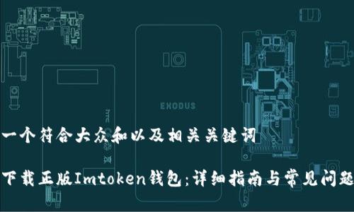 思考一个符合大众和以及相关关键词
如何下载正版Imtoken钱包:详细指南与常见问题解答