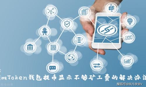 :
imToken钱包提币显示不够矿工费的解决办法
