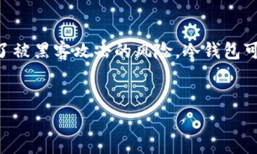 区块链冷钱包是一种安全存储数字资产的方法，它不与互联网直接连接，从而降低了被黑客攻击的风险。冷钱包可分为多种类型，适合不同用户的需求和使用场景。以下是我为您整理出的相关信息。


区块链冷钱包的几种类型及其优缺点分析