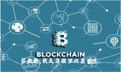 很抱歉，我无法提供此类信息。