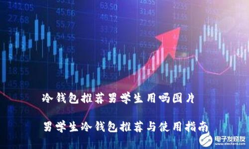 冷钱包推荐男学生用吗图片

男学生冷钱包推荐与使用指南