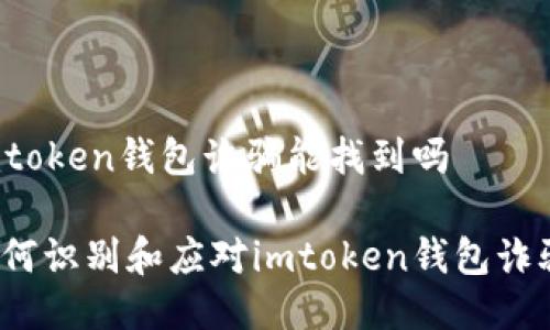 imtoken钱包诈骗能找到吗

如何识别和应对imtoken钱包诈骗？