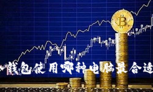 冷钱包使用哪种电脑最合适？