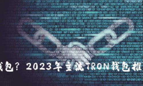 :TRX用什么钱包? 2023年主流TRON钱包推荐及使用指南