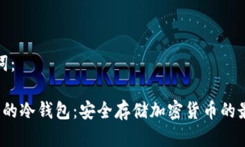 和关键词：

 最流行的冷钱包：安全存储加密货币的最佳选择