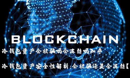 冷钱包资产会被骗吗会冻结吗知乎

冷钱包资产安全性解析：会被骗还是会冻结？