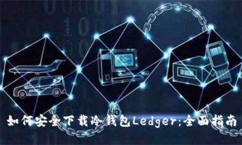 如何安全下载冷钱包Ledger：全面指南