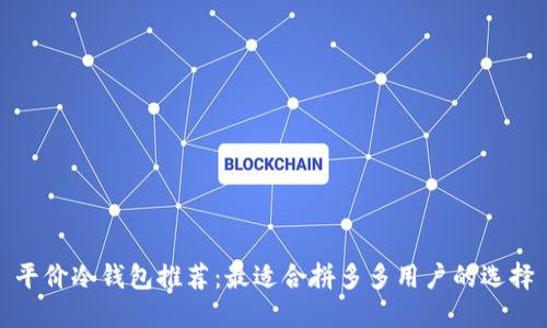 平价冷钱包推荐：最适合拼多多用户的选择