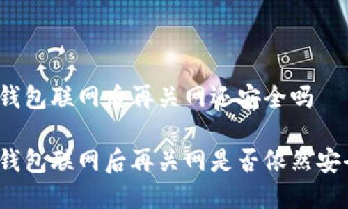 冷钱包联网后再关网还安全吗

冷钱包联网后再关网是否依然安全？