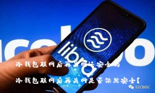 冷钱包联网后再关网还安全吗

冷钱包联网后再关网是否依然安全？