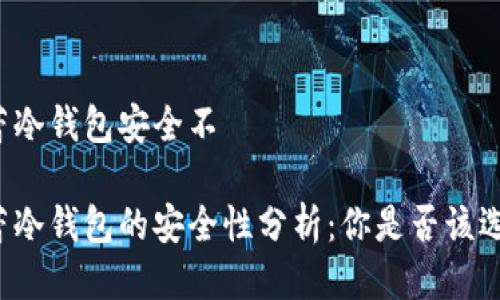芭蕾冷钱包安全不

芭蕾冷钱包的安全性分析：你是否该选择?
