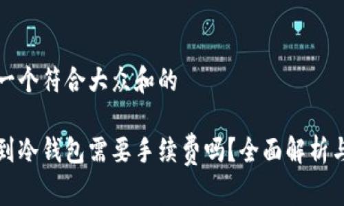 思考一个符合大众和的

提币到冷钱包需要手续费吗？全面解析与指南