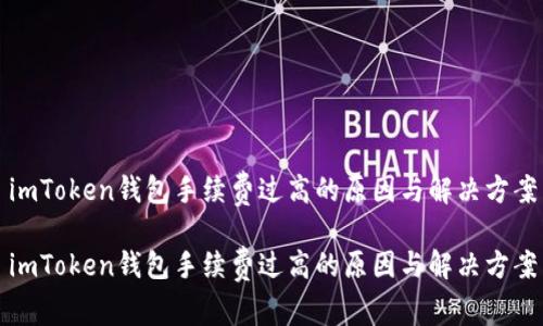 imToken钱包手续费过高的原因与解决方案

imToken钱包手续费过高的原因与解决方案