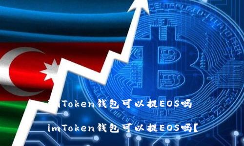 imToken钱包可以提EOS吗

imToken钱包可以提EOS吗？