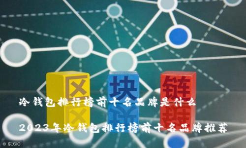 冷钱包排行榜前十名品牌是什么

2023年冷钱包排行榜前十名品牌推荐