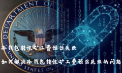 冷钱包转帐矿工费预估失败如何解决冷钱包转帐