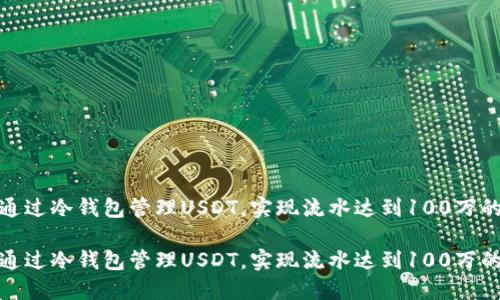 如何通过冷钱包管理USDT，实现流水达到100万的策略

如何通过冷钱包管理USDT，实现流水达到100万的策略