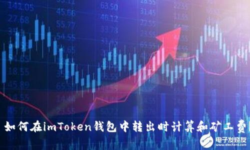 如何在imToken钱包中转出时计算和矿工费？