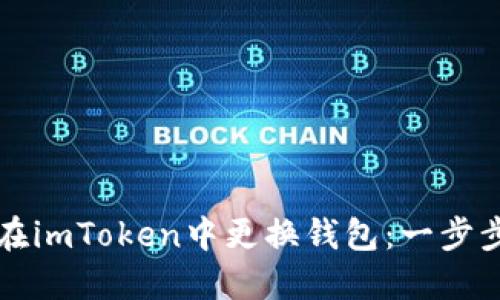 如何在imToken中更换钱包：一步步指南