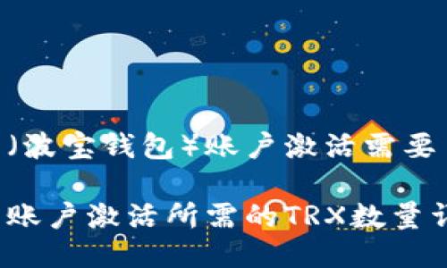 波宝钱包（波宝钱包）账户激活需要多少TRX？

波宝钱包账户激活所需的TRX数量详解