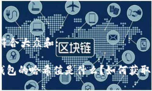 思考一个符合大众和:

imToken钱包的哈希值是什么？如何获取和使用它？